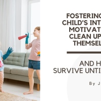 Fostering your Child’s Intrinsic Motivation to Clean Up After Themselves.... And How to Survive Until Then